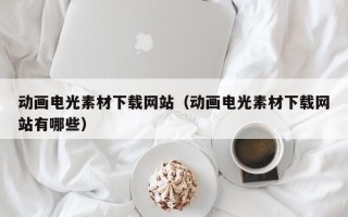 海安动画电光素材下载网站（动画电光素材下载网站有哪些）