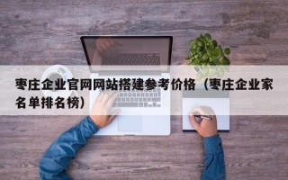 海安枣庄企业官网网站搭建参考价格（枣庄企业家名单排名榜）