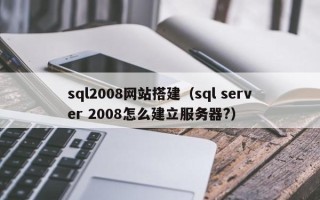 海安sql2008网站搭建（sql server 2008怎么建立服务器?）