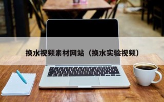 海安换水视频素材网站（换水实验视频）