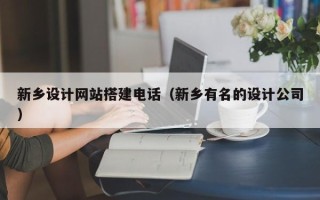 海安新乡设计网站搭建电话（新乡有名的设计公司）