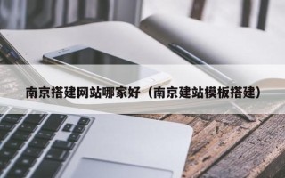 海安南京搭建网站哪家好（南京建站模板搭建）