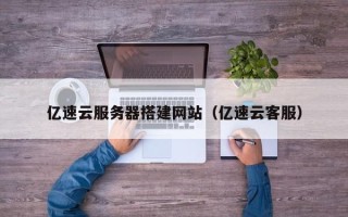 海安亿速云服务器搭建网站（亿速云客服）
