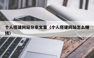 海安个人搭建网站分享文案（个人搭建网站怎么赚钱）
