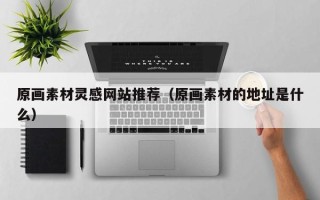海安原画素材灵感网站推荐（原画素材的地址是什么）