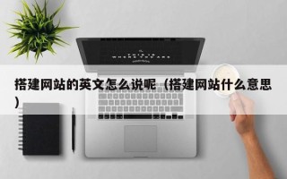 海安搭建网站的英文怎么说呢（搭建网站什么意思）